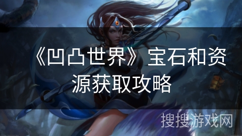 《凹凸世界》宝石和资源获取攻略