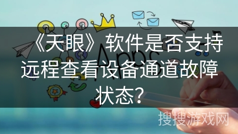 《天眼》软件是否支持远程查看设备通道故障状态？