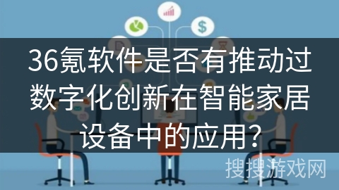 36氪软件是否有推动过数字化创新在智能家居设备中的应用？