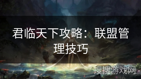 君临天下攻略：联盟管理技巧
