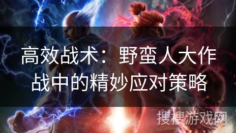 高效战术：野蛮人大作战中的精妙应对策略