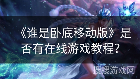 《谁是卧底移动版》是否有在线游戏教程？