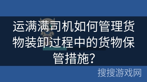 运满满司机如何管理货物装卸过程中的货物保管措施？