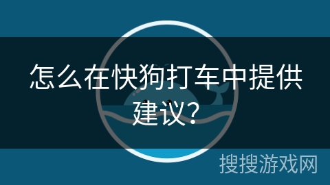 怎么在快狗打车中提供建议？