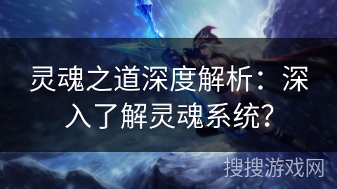 灵魂之道深度解析：深入了解灵魂系统？
