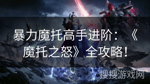 暴力魔托高手进阶：《魔托之怒》全攻略！