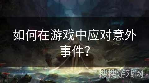 如何在游戏中应对意外事件？