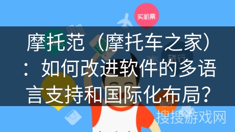 摩托范（摩托车之家）：如何改进软件的多语言支持和国际化布局？