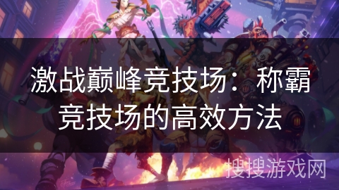 激战巅峰竞技场：称霸竞技场的高效方法