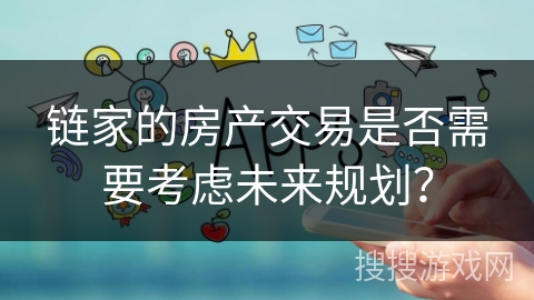 链家的房产交易是否需要考虑未来规划？