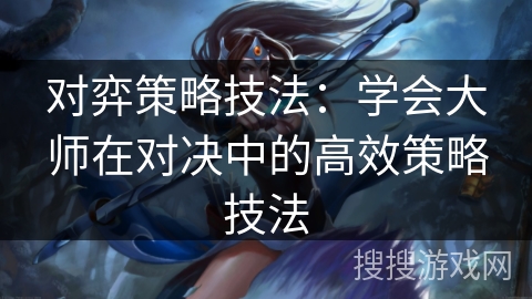 对弈策略技法：学会大师在对决中的高效策略技法