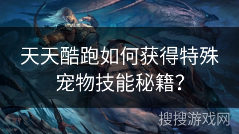 天天酷跑如何获得特殊宠物技能秘籍？