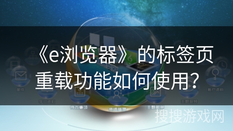 《e浏览器》的标签页重载功能如何使用？