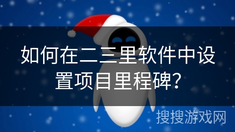 如何在二三里软件中设置项目里程碑？