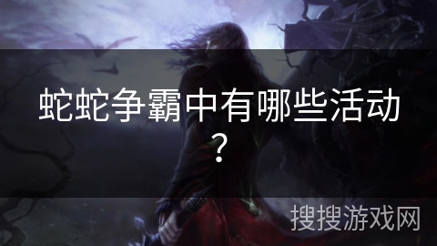 蛇蛇争霸中有哪些活动？