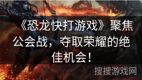 《恐龙快打游戏》聚焦公会战，夺取荣耀的绝佳机会！