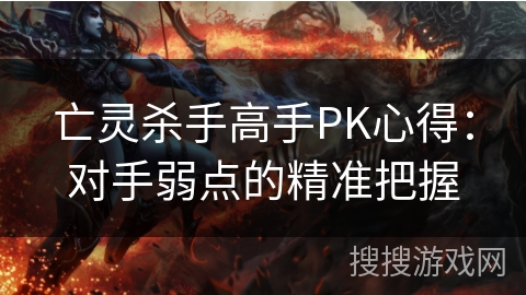 亡灵杀手高手PK心得：对手弱点的精准把握