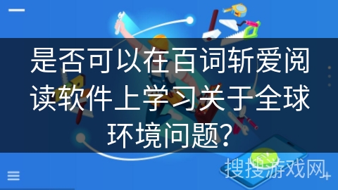 是否可以在百词斩爱阅读软件上学习关于全球环境问题？