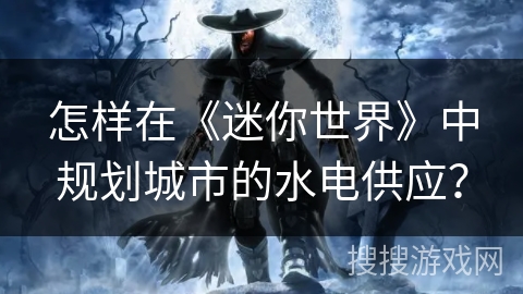怎样在《迷你世界》中规划城市的水电供应？