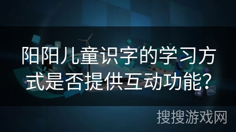 阳阳儿童识字的学习方式是否提供互动功能？
