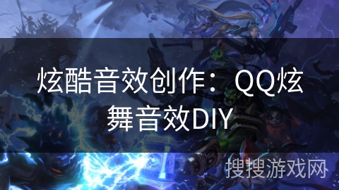 炫酷音效创作：QQ炫舞音效DIY