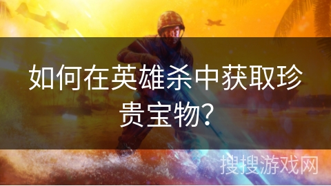 如何在英雄杀中获取珍贵宝物？