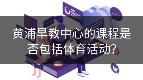 黄浦早教中心的课程是否包括体育活动？