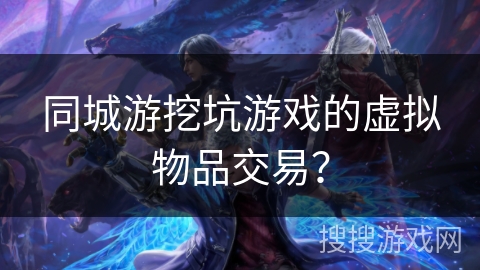 同城游挖坑游戏的虚拟物品交易？