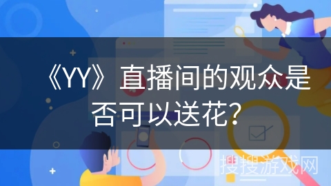 《YY》直播间的观众是否可以送花？