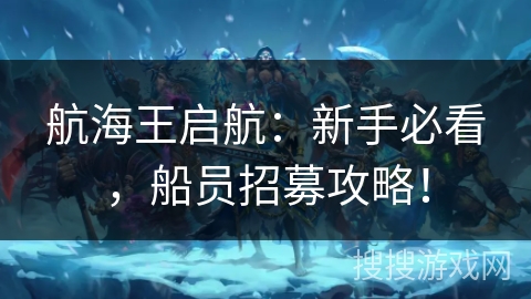 航海王启航：新手必看，船员招募攻略！