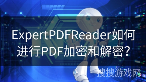 ExpertPDFReader如何进行PDF加密和解密？
