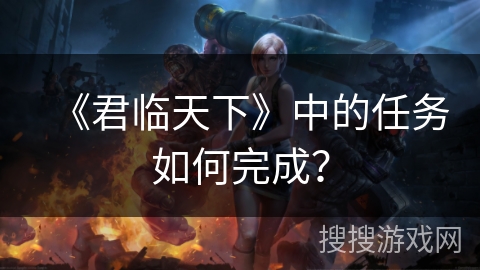 《君临天下》中的任务如何完成？