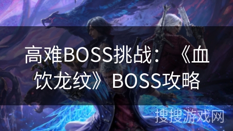 高难BOSS挑战：《血饮龙纹》BOSS攻略