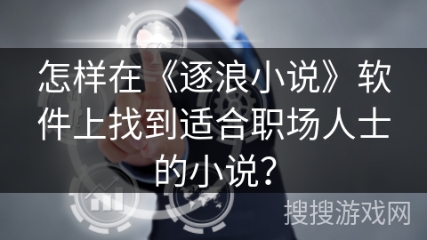 怎样在《逐浪小说》软件上找到适合职场人士的小说？