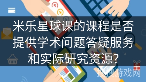 米乐星球课的课程是否提供学术问题答疑服务和实际研究资源？