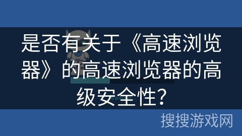 是否有关于《高速浏览器》的高速浏览器的高级安全性？