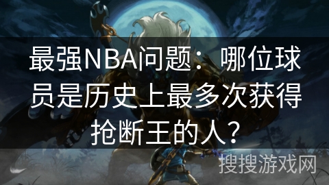 最强NBA问题：哪位球员是历史上最多次获得抢断王的人？