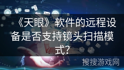 《天眼》软件的远程设备是否支持镜头扫描模式？