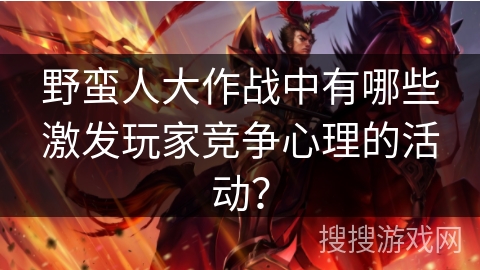 野蛮人大作战中有哪些激发玩家竞争心理的活动？