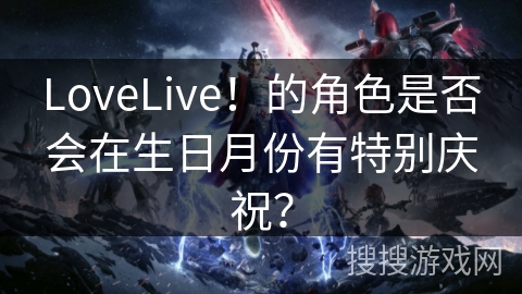 LoveLive！的角色是否会在生日月份有特别庆祝？