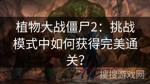 植物大战僵尸2：挑战模式中如何获得完美通关？