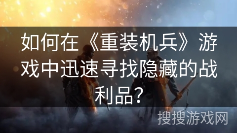 如何在《重装机兵》游戏中迅速寻找隐藏的战利品？