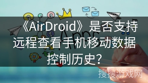 《AirDroid》是否支持远程查看手机移动数据控制历史？