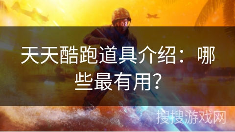 天天酷跑道具介绍：哪些最有用？