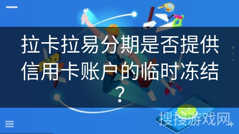 拉卡拉易分期是否提供信用卡账户的临时冻结？