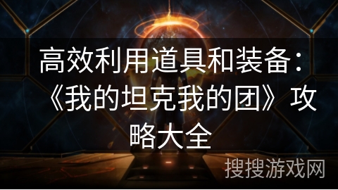 高效利用道具和装备：《我的坦克我的团》攻略大全
