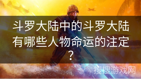斗罗大陆中的斗罗大陆有哪些人物命运的注定？