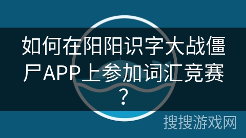 如何在阳阳识字大战僵尸APP上参加词汇竞赛？
