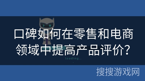 口碑如何在零售和电商领域中提高产品评价？
