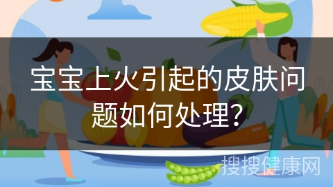 宝宝上火引起的皮肤问题如何处理？